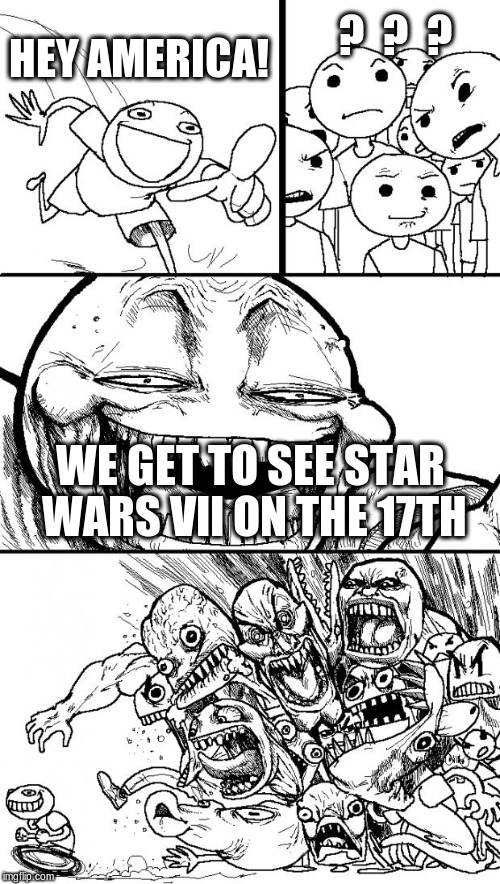 Read it and weep boys and girls :-) | HEY AMERICA! WE GET TO SEE STAR WARS VII ON THE 17TH ?  ?  ? | image tagged in memes,hey internet | made w/ Imgflip meme maker