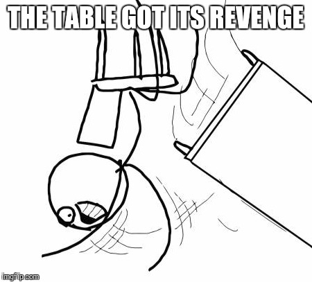 Table Flip Guy Meme | THE TABLE GOT ITS REVENGE | image tagged in memes,table flip guy | made w/ Imgflip meme maker