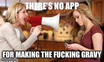 parents be getting mad when you have a point  | THERE'S NO APP FOR MAKING THE F**KING GRAVY | image tagged in parents be getting mad when you have a point ,AdviceAnimals | made w/ Imgflip meme maker