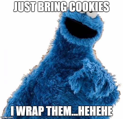 Cookie Monster | JUST BRING COOKIES I WRAP THEM...HEHEHE | image tagged in cookie monster | made w/ Imgflip meme maker