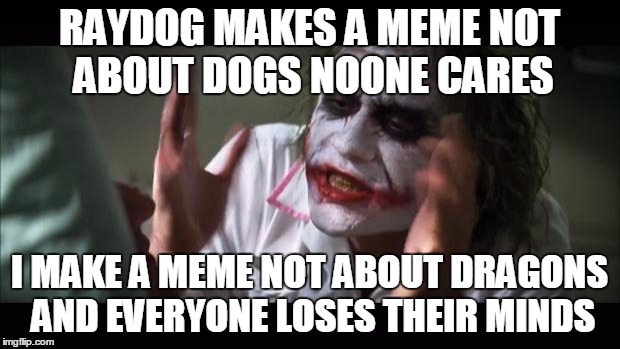 same can be said for the oppisite | RAYDOG MAKES A MEME NOT ABOUT DOGS NOONE CARES I MAKE A MEME NOT ABOUT DRAGONS AND EVERYONE LOSES THEIR MINDS | image tagged in memes,and everybody loses their minds,raydog,dog,joker,dragon | made w/ Imgflip meme maker