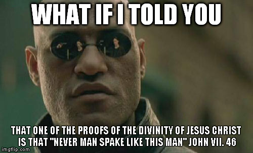 Matrix Morpheus | WHAT IF I TOLD YOU THAT ONE OF THE PROOFS OF THE DIVINITY OF JESUS CHRIST IS THAT "NEVER MAN SPAKE LIKE THIS MAN" JOHN VII. 46 | image tagged in memes,matrix morpheus | made w/ Imgflip meme maker