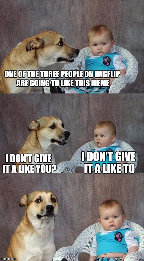 Dad Joke Dog Meme | ONE OF THE THREE PEOPLE ON IMGFLIP ARE GOING TO LIKE THIS MEME I DON'T GIVE IT A LIKE YOU? I DON'T GIVE IT A LIKE TO | image tagged in memes,dad joke dog | made w/ Imgflip meme maker