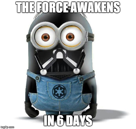 THE FORCE AWAKENS IN 6 DAYS | image tagged in minions moment | made w/ Imgflip meme maker