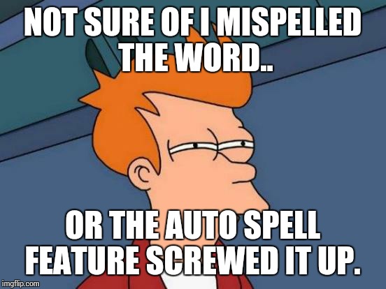 Futurama Fry Meme | NOT SURE OF I MISPELLED THE WORD.. OR THE AUTO SPELL FEATURE SCREWED IT UP. | image tagged in memes,futurama fry | made w/ Imgflip meme maker