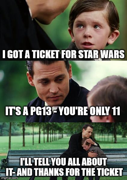 Finding Neverland Meme | I GOT A TICKET FOR STAR WARS IT'S A PG13 - YOU'RE ONLY 11 I'LL TELL YOU ALL ABOUT IT- AND THANKS FOR THE TICKET | image tagged in memes,finding neverland | made w/ Imgflip meme maker