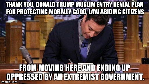 Thank You Notes | THANK YOU, DONALD TRUMP MUSLIM ENTRY DENIAL PLAN FOR PROTECTING MORALLY GOOD, LAW ABIDING CITIZENS FROM MOVING HERE AND ENDING UP OPPRESSED  | image tagged in thank you notes | made w/ Imgflip meme maker