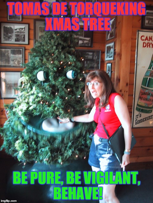 Tomas De TorqueKing Xmas Tree | TOMAS DE TORQUEKING XMAS TREE BE PURE, BE VIGILANT, BEHAVE! | image tagged in tomas,de,torquemaeda,xmas,christmas,tree | made w/ Imgflip meme maker
