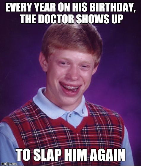 Bad Luck Brian Meme | EVERY YEAR ON HIS BIRTHDAY, THE DOCTOR SHOWS UP TO SLAP HIM AGAIN | image tagged in memes,bad luck brian | made w/ Imgflip meme maker