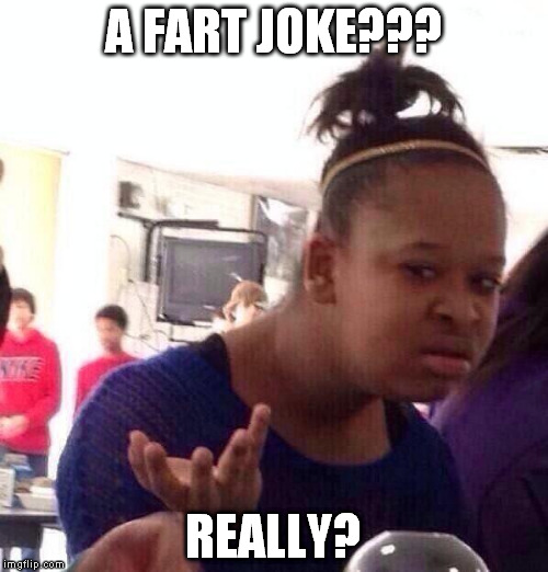 Black Girl Wat Meme | A FART JOKE??? REALLY? | image tagged in memes,black girl wat | made w/ Imgflip meme maker