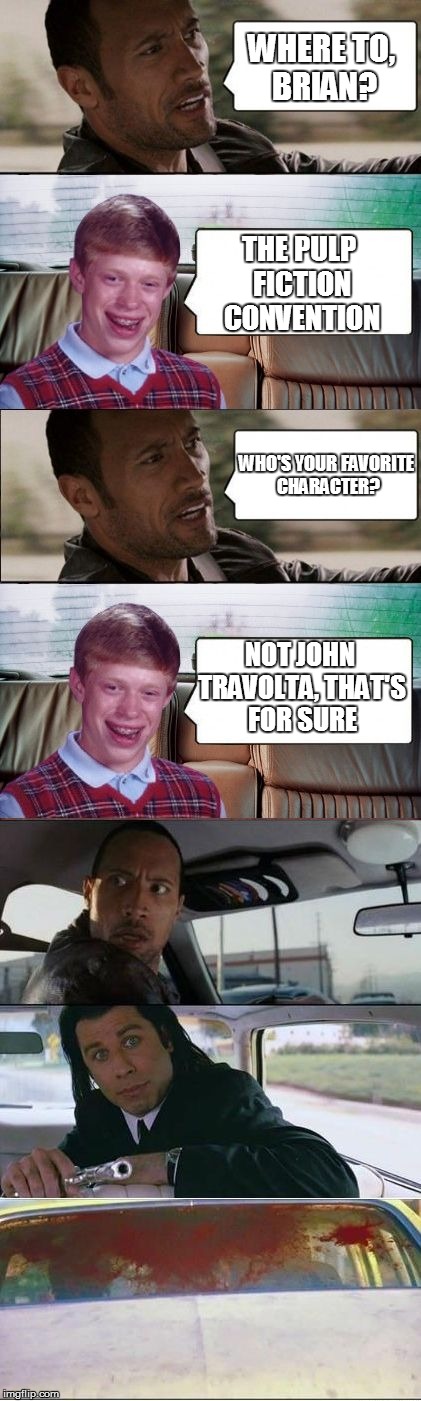 Bad luck Travolta | WHERE TO, BRIAN? THE PULP FICTION CONVENTION WHO'S YOUR FAVORITE CHARACTER? NOT JOHN TRAVOLTA, THAT'S FOR SURE | image tagged in bad luck brian,the rock driving,pulp fiction,john travolta | made w/ Imgflip meme maker
