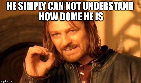 One Does Not Simply Meme | HE SIMPLY CAN NOT UNDERSTAND HOW DOME HE IS | image tagged in memes,one does not simply | made w/ Imgflip meme maker