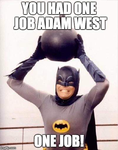 batmandramabomb | YOU HAD ONE JOB ADAM WEST ONE JOB! | image tagged in batmandramabomb | made w/ Imgflip meme maker
