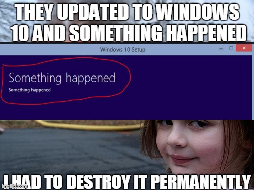 Disaster Girl | THEY UPDATED TO WINDOWS 10 AND SOMETHING HAPPENED I HAD TO DESTROY IT PERMANENTLY | image tagged in memes,disaster girl | made w/ Imgflip meme maker