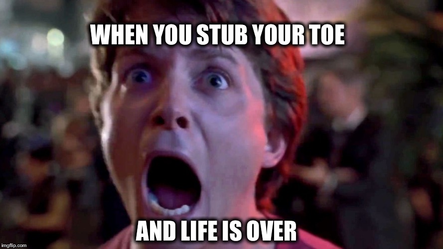 Marty McFly | WHEN YOU STUB YOUR TOE AND LIFE IS OVER | image tagged in marty mcfly | made w/ Imgflip meme maker