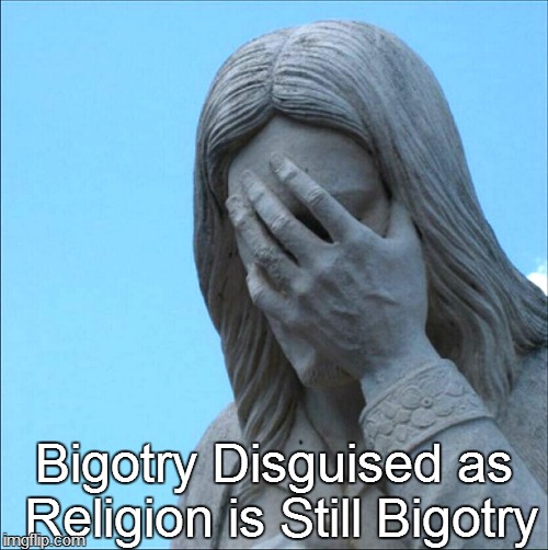 Bigotry Disguised as Religion is Still Bigotry | image tagged in jesus face-palm | made w/ Imgflip meme maker