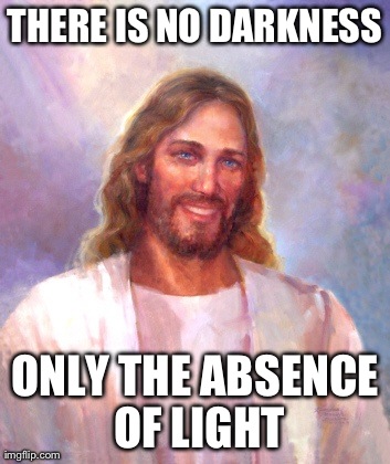 Smiling Jesus Meme | THERE IS NO DARKNESS ONLY THE ABSENCE OF LIGHT | image tagged in memes,smiling jesus | made w/ Imgflip meme maker