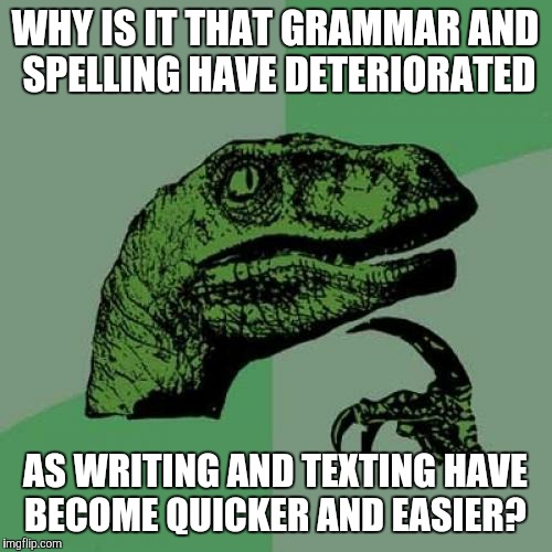Ever looked at letters written over 30 years ago?  | WHY IS IT THAT GRAMMAR AND SPELLING HAVE DETERIORATED AS WRITING AND TEXTING HAVE BECOME QUICKER AND EASIER? | image tagged in memes,philosoraptor | made w/ Imgflip meme maker
