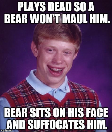 Bad Luck Brian Meme | PLAYS DEAD SO A BEAR WON'T MAUL HIM. BEAR SITS ON HIS FACE AND SUFFOCATES HIM. | image tagged in memes,bad luck brian | made w/ Imgflip meme maker