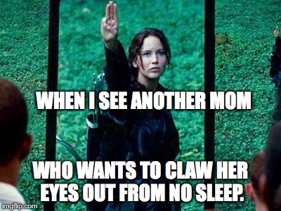 Hunger Games No Sleep Mom Solidarity.  | WHEN I SEE ANOTHER MOM WHO WANTS TO CLAW HER EYES OUT FROM NO SLEEP. | image tagged in hunger games 2 | made w/ Imgflip meme maker