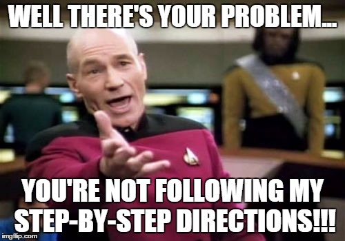 Picard Wtf | WELL THERE'S YOUR PROBLEM... YOU'RE NOT FOLLOWING MY STEP-BY-STEP DIRECTIONS!!! | image tagged in memes,picard wtf | made w/ Imgflip meme maker