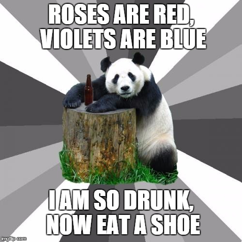 Pickup Line Panda | ROSES ARE RED, VIOLETS ARE BLUE I AM SO DRUNK, NOW EAT A SHOE | image tagged in memes,pickup line panda | made w/ Imgflip meme maker