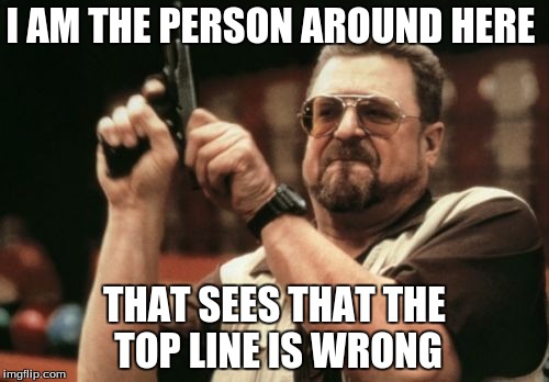 Am I The Only One Around Here | I AM THE PERSON AROUND HERE THAT SEES THAT THE TOP LINE IS WRONG | image tagged in memes,am i the only one around here | made w/ Imgflip meme maker