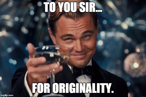 Leonardo Dicaprio Cheers Meme | TO YOU SIR... FOR ORIGINALITY. | image tagged in memes,leonardo dicaprio cheers | made w/ Imgflip meme maker