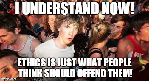 Sudden Clarity Clarence Meme | I UNDERSTAND NOW! ETHICS IS JUST WHAT PEOPLE THINK SHOULD OFFEND THEM! | image tagged in memes,sudden clarity clarence | made w/ Imgflip meme maker