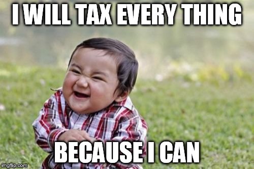 Evil Toddler | I WILL TAX EVERY THING BECAUSE I CAN | image tagged in memes,evil toddler | made w/ Imgflip meme maker