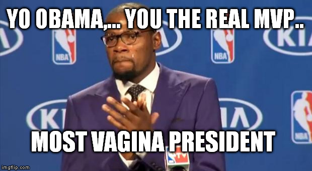 You The Real MVP Meme | YO OBAMA,... YOU THE REAL MVP.. MOST VA**NA PRESIDENT | image tagged in memes,you the real mvp | made w/ Imgflip meme maker