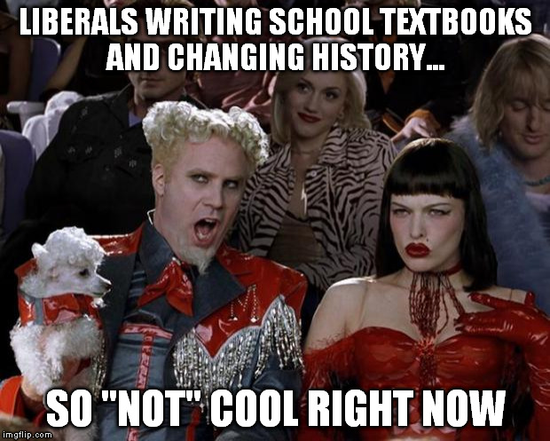 Mugatu So Hot Right Now Meme | LIBERALS WRITING SCHOOL TEXTBOOKS AND CHANGING HISTORY... SO "NOT" COOL RIGHT NOW | image tagged in memes,mugatu so hot right now | made w/ Imgflip meme maker