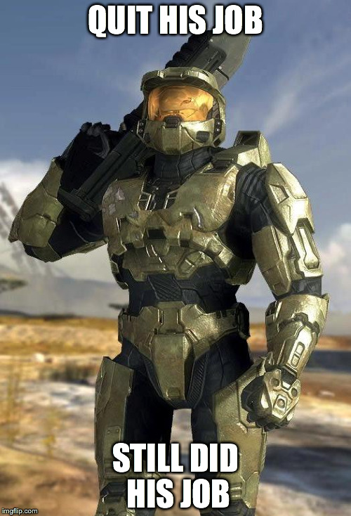 master chief | QUIT HIS JOB STILL DID HIS JOB | image tagged in master chief | made w/ Imgflip meme maker
