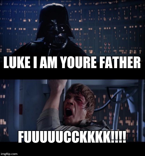 Star Wars No Meme | LUKE I AM YOURE FATHER FUUUUUCCKKKK!!!! | image tagged in memes,star wars no | made w/ Imgflip meme maker