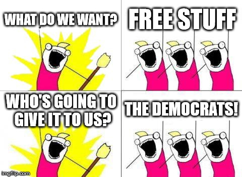 What Do We Want Meme | WHAT DO WE WANT? FREE STUFF WHO'S GOING TO GIVE IT TO US? THE DEMOCRATS! | image tagged in memes,what do we want | made w/ Imgflip meme maker