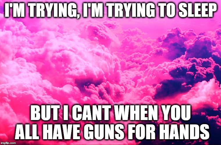 I'M TRYING, I'M TRYING TO SLEEP BUT I CANT WHEN YOU ALL HAVE GUNS FOR HANDS | image tagged in twenty one pilots,lyrics,pink | made w/ Imgflip meme maker
