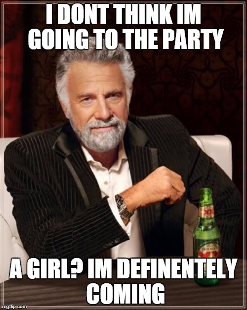 The Most Interesting Man In The World | I DONT THINK IM GOING TO THE PARTY A GIRL? IM DEFINENTELY COMING | image tagged in memes,the most interesting man in the world | made w/ Imgflip meme maker