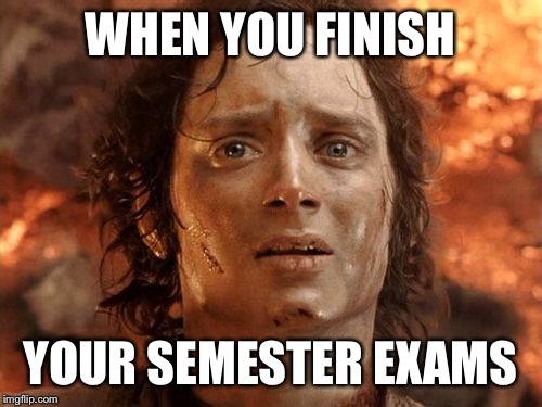 It's Finally Over | WHEN YOU FINISH YOUR SEMESTER EXAMS | image tagged in memes,its finally over | made w/ Imgflip meme maker