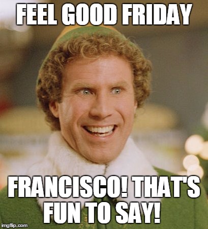 Buddy The Elf Meme | FEEL GOOD FRIDAY FRANCISCO! THAT'S FUN TO SAY! | image tagged in memes,buddy the elf | made w/ Imgflip meme maker
