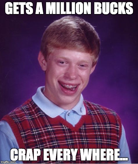 Bad Luck Brian | GETS A MILLION BUCKS CRAP EVERY WHERE... | image tagged in memes,bad luck brian | made w/ Imgflip meme maker