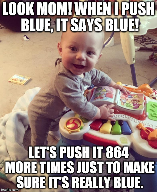 LOOK MOM! WHEN I PUSH BLUE, IT SAYS BLUE! LET'S PUSH IT 864 MORE TIMES JUST TO MAKE SURE IT'S REALLY BLUE. | image tagged in baby,toys | made w/ Imgflip meme maker