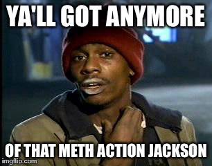 Y'all Got Any More Of That | YA'LL GOT ANYMORE OF THAT METH ACTION JACKSON | image tagged in memes,yall got any more of | made w/ Imgflip meme maker