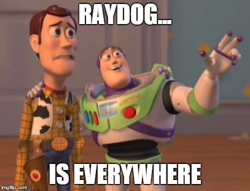 X, X Everywhere | RAYDOG... IS EVERYWHERE | image tagged in memes,x x everywhere | made w/ Imgflip meme maker
