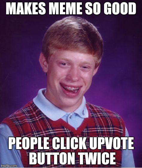 Bad Luck Brian | MAKES MEME SO GOOD PEOPLE CLICK UPVOTE BUTTON TWICE | image tagged in memes,bad luck brian | made w/ Imgflip meme maker