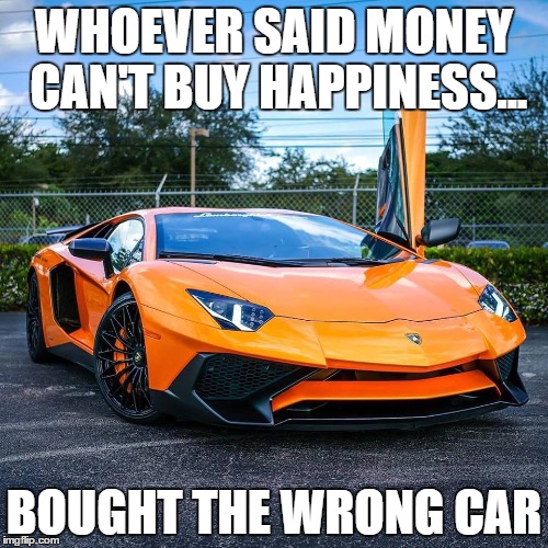 WHOEVER SAID MONEY CAN'T BUY HAPPINESS... BOUGHT THE WRONG CAR | image tagged in car,money | made w/ Imgflip meme maker