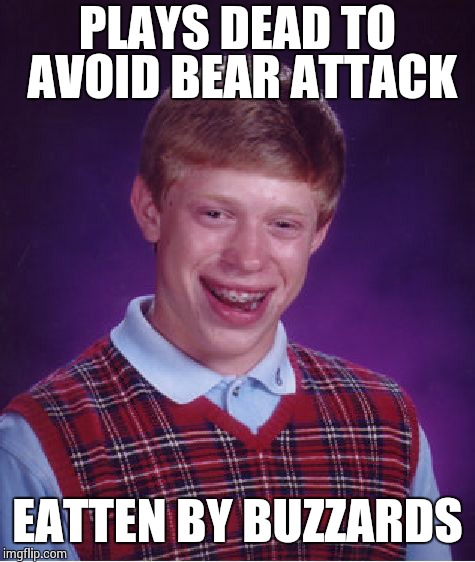 Bad Luck Brian Meme | PLAYS DEAD TO AVOID BEAR ATTACK EATTEN BY BUZZARDS | image tagged in memes,bad luck brian | made w/ Imgflip meme maker