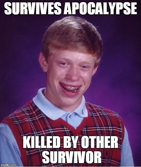 Bad Luck Brian Meme | SURVIVES APOCALYPSE KILLED BY OTHER SURVIVOR | image tagged in memes,bad luck brian | made w/ Imgflip meme maker