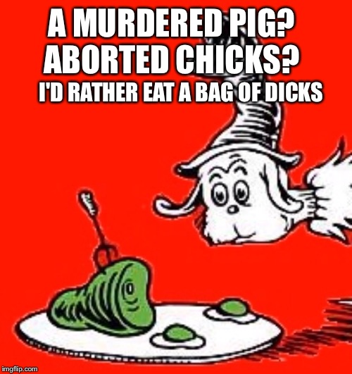 If Dr. Seuss Was Vegan | A MURDERED PIG? I'D RATHER EAT A BAG OF DICKS ABORTED CHICKS? | image tagged in veganism | made w/ Imgflip meme maker