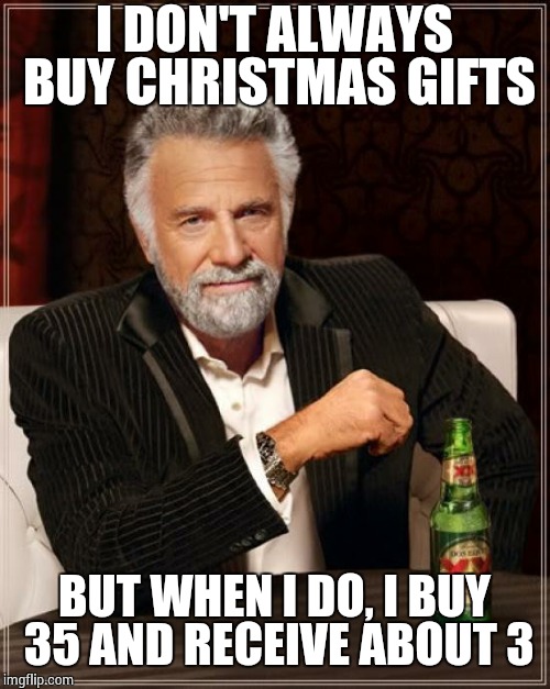 The Most Interesting Man In The World Meme | I DON'T ALWAYS BUY CHRISTMAS GIFTS BUT WHEN I DO, I BUY 35 AND RECEIVE ABOUT 3 | image tagged in memes,the most interesting man in the world | made w/ Imgflip meme maker