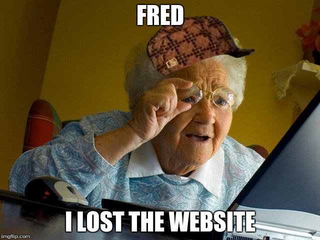 Grandma Finds The Internet | FRED I LOST THE WEBSITE | image tagged in memes,grandma finds the internet,scumbag | made w/ Imgflip meme maker